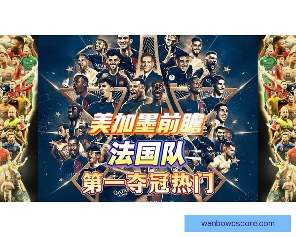 美加墨世界杯竞猜预测全攻略球队实力分析与夺冠热门趋势前瞻