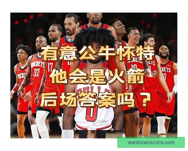 火箭公牛赛前分析 谢泼德首发能否延续火力吉迪誓守主场复仇